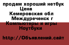 продам хороший нетбук › Цена ­ 4 800 - Кемеровская обл., Междуреченск г. Компьютеры и игры » Ноутбуки   